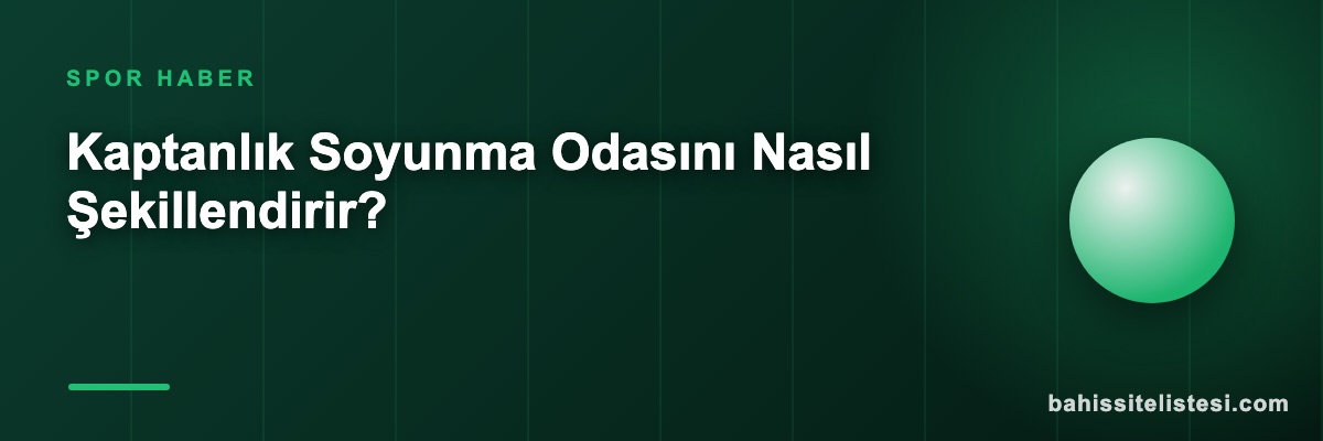 Kaptanlık Soyunma Odasını Nasıl Şekillendirir?