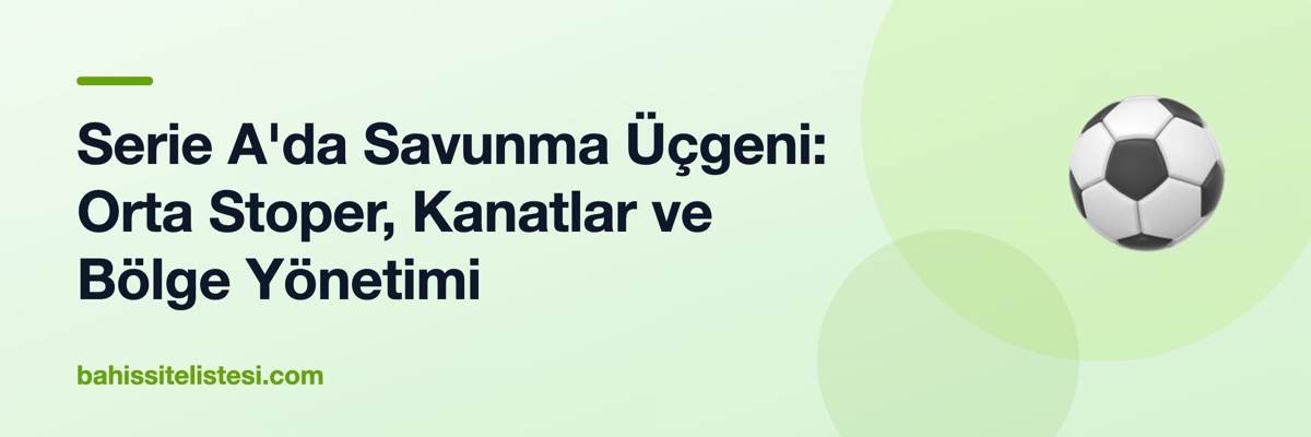 Serie A'da Savunma Üçgeni: Orta Stoper, Kanatlar ve Bölge Yönetimi